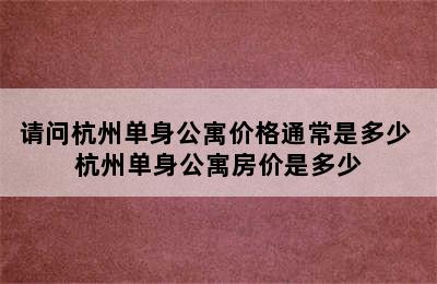 请问杭州单身公寓价格通常是多少 杭州单身公寓房价是多少